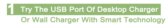  try the USB port of desktop charger or wall charger with Smart Technology